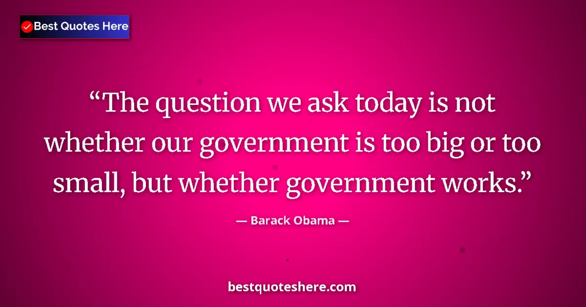 Quote by Barack Obama: The question we ask today is not whether our government is too big or too small, but whether governm...
