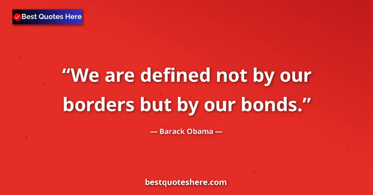 Quote by Barack Obama: We are defined not by our borders but by our bonds....