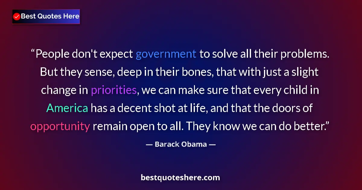 Quote by Barack Obama: People don't expect government to solve all their problems. But they sense, deep in their bones, tha...