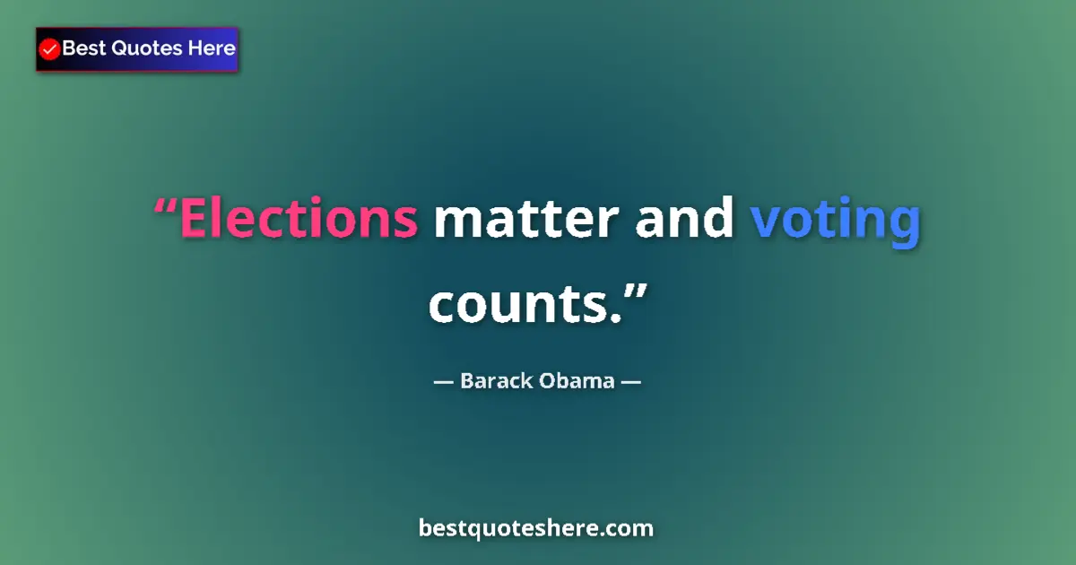 Quote by Barack Obama: Elections matter and voting counts....