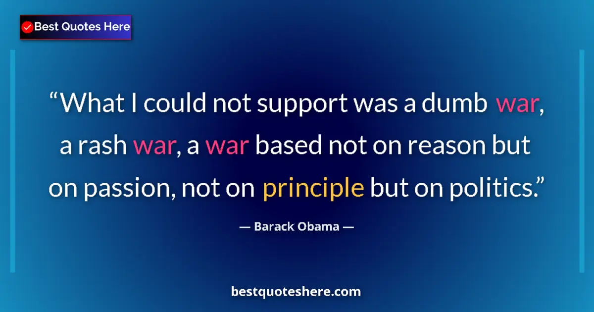 Quote by Barack Obama: What I could not support was a dumb war, a rash war, a war based not on reason but on passion, not o...