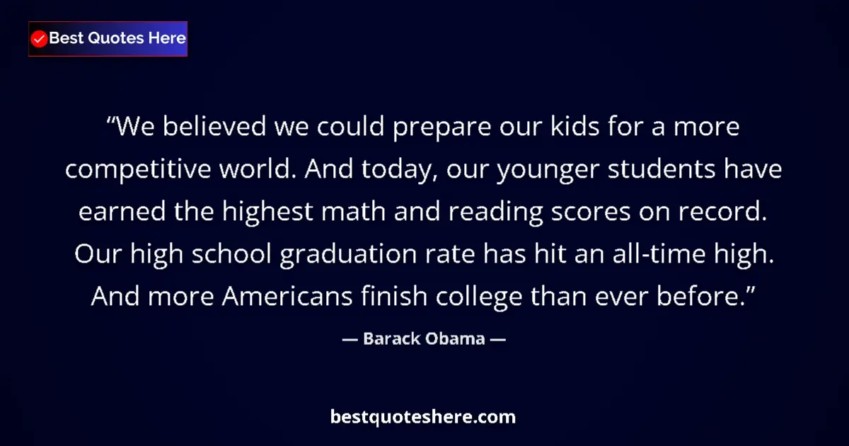 Quote by Barack Obama: We believed we could prepare our kids for a more competitive world. And today, our younger students ...