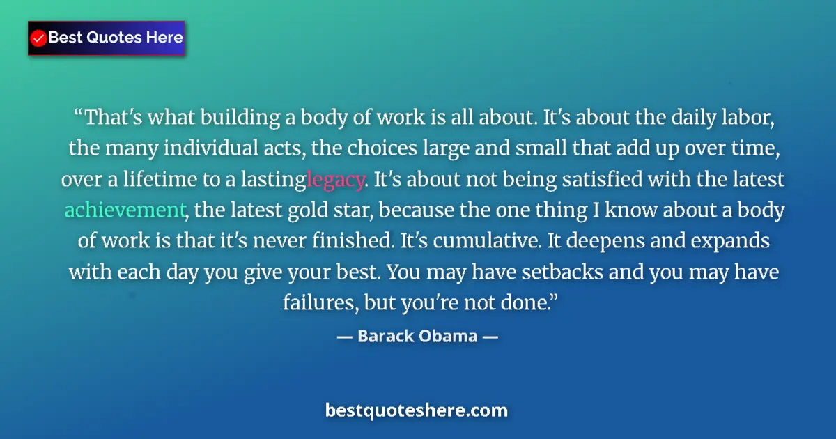 Quote by Barack Obama: That's what building a body of work is all about. It's about the daily labor, the many individual ac...