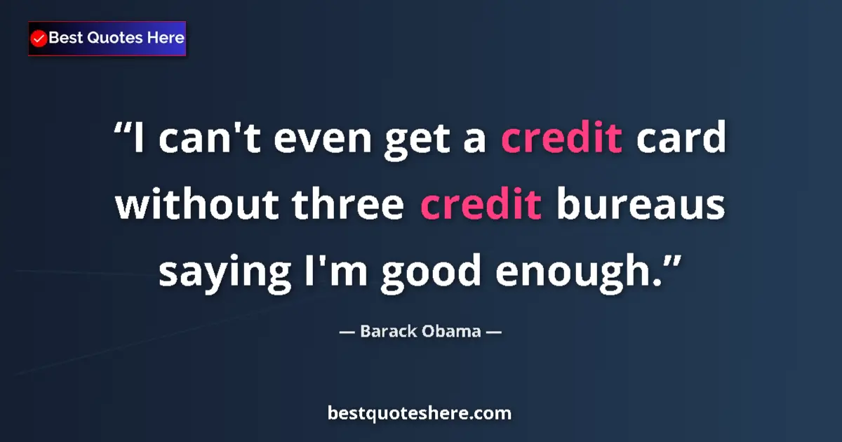 Quote by Barack Obama: I can't even get a credit card without three credit bureaus saying I'm good enough....