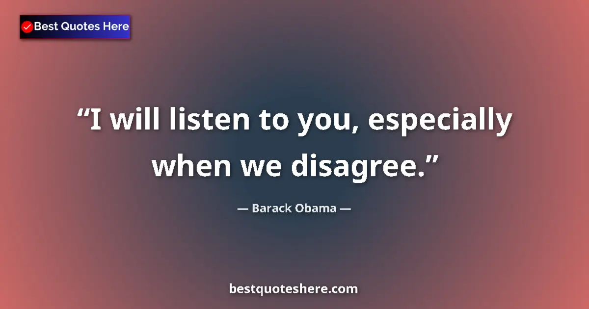 Quote by Barack Obama: I will listen to you, especially when we disagree....