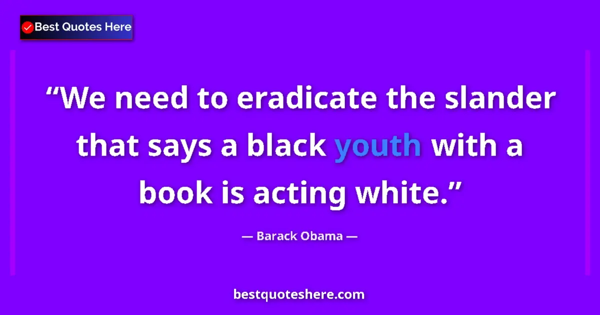 Quote by Barack Obama: We need to eradicate the slander that says a black youth with a book is acting white....