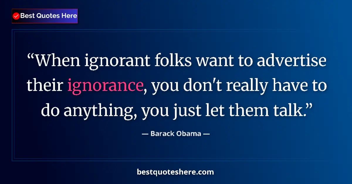 Quote by Barack Obama: When ignorant folks want to advertise their ignorance, you don't really have to do anything, you jus...