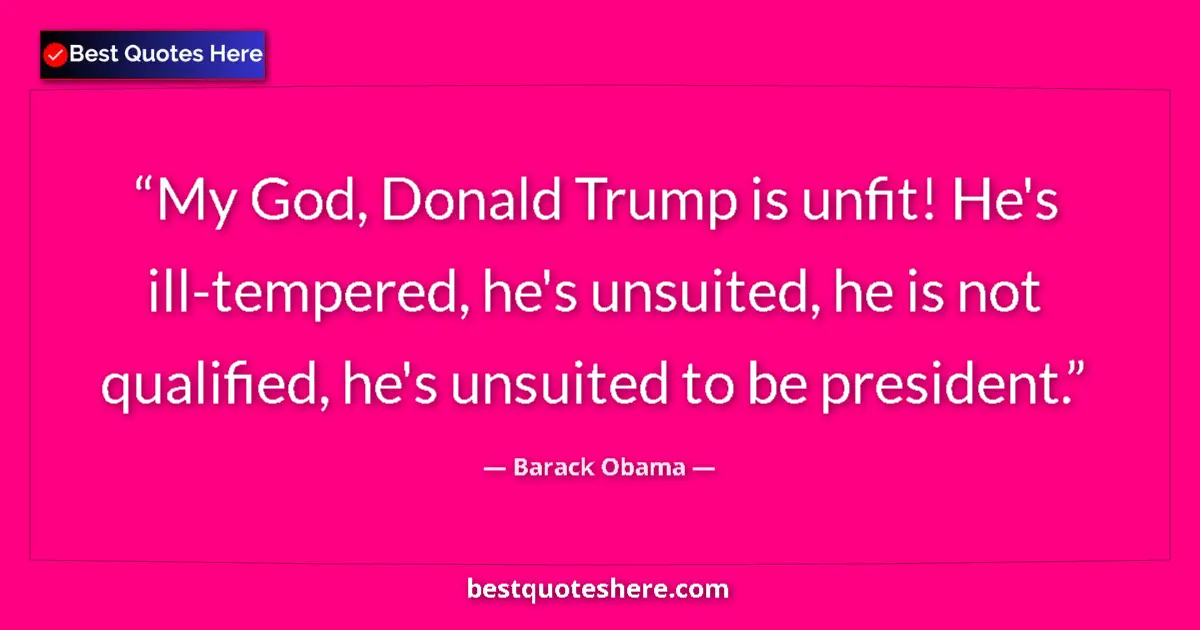 Quote by Barack Obama: My God, Donald Trump is unfit! He's ill-tempered, he's unsuited, he is not qualified, he's unsuited ...