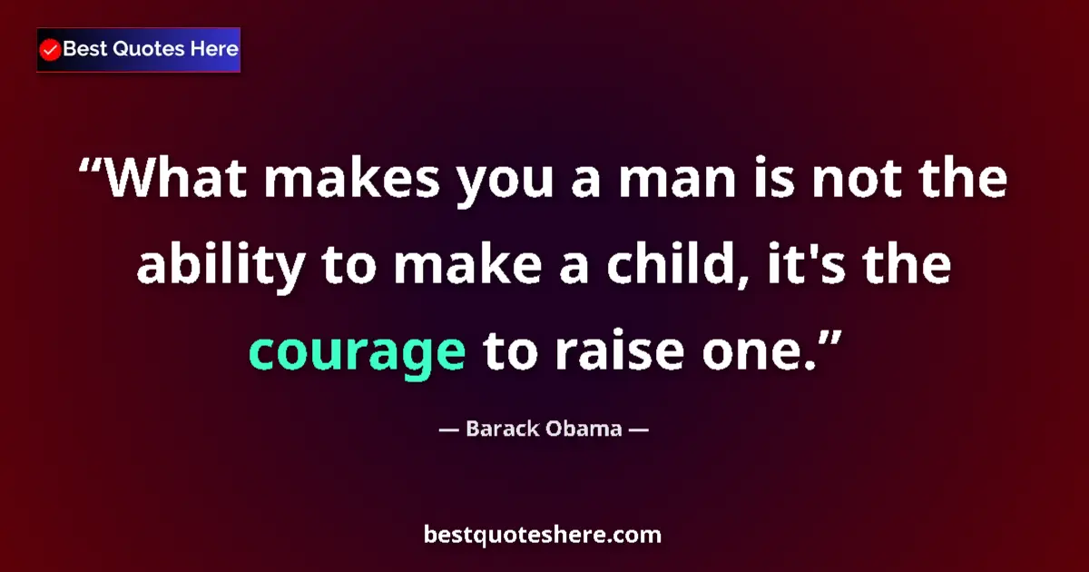 Quote by Barack Obama: What makes you a man is not the ability to make a child, it's the courage to raise one....