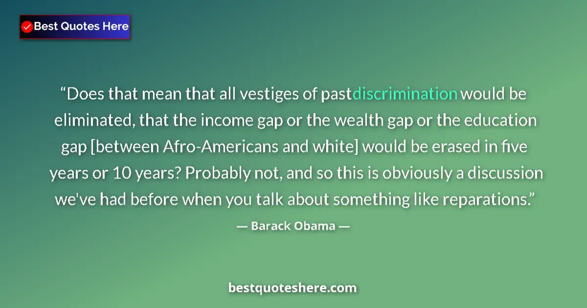 Quote by Barack Obama: Does that mean that all vestiges of past discrimination would be eliminated, that the income gap or ...