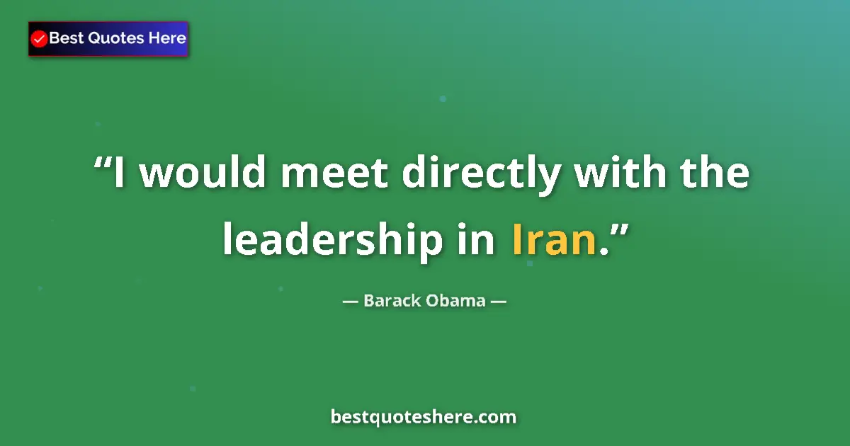 Quote by Barack Obama: I would meet directly with the leadership in Iran....