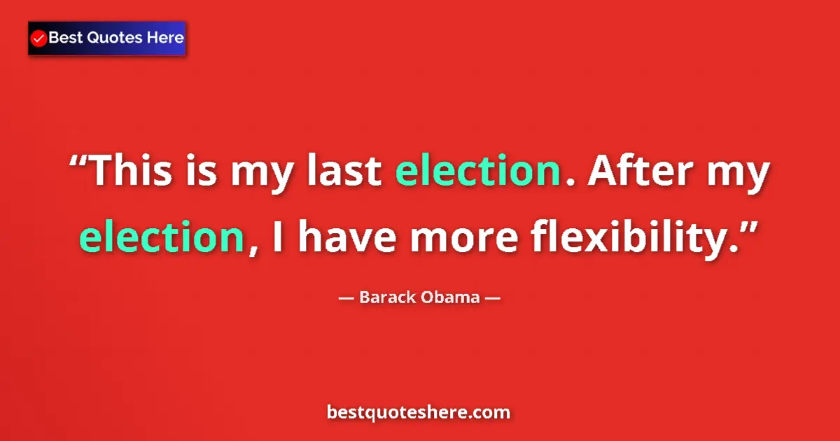 Quote by Barack Obama: This is my last election. After my election, I have more flexibility....