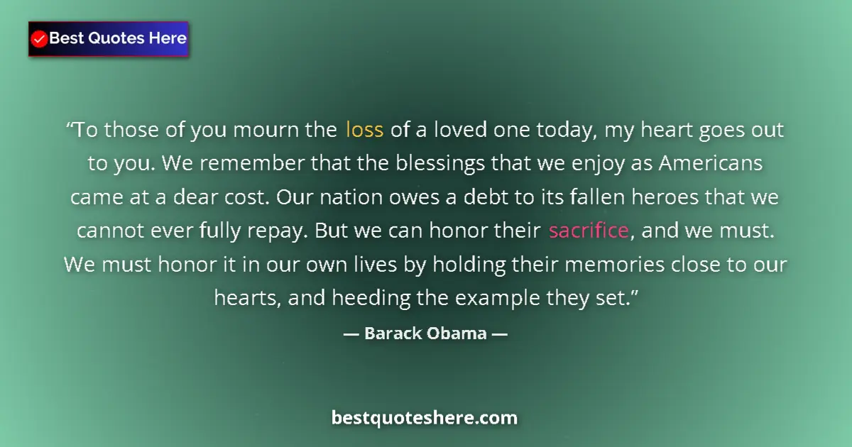 Quote by Barack Obama: To those of you mourn the loss of a loved one today, my heart goes out to you. We remember that the ...