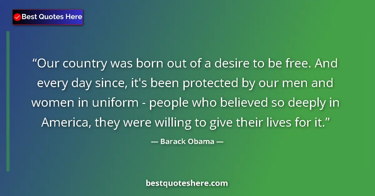 Image for the quote by Barack Obama: Our country was born out of a desire to be free. And every day since, it's been protected by our men...