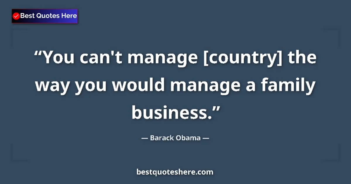 Image for the quote by Barack Obama: You can't manage [country] the way you would manage a family business....
