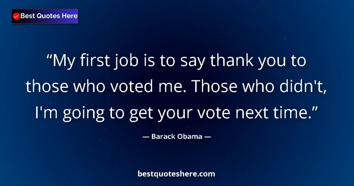 Image for the quote by Barack Obama: My first job is to say thank you to those who voted me. Those who didn't, I'm going to get your vote...
