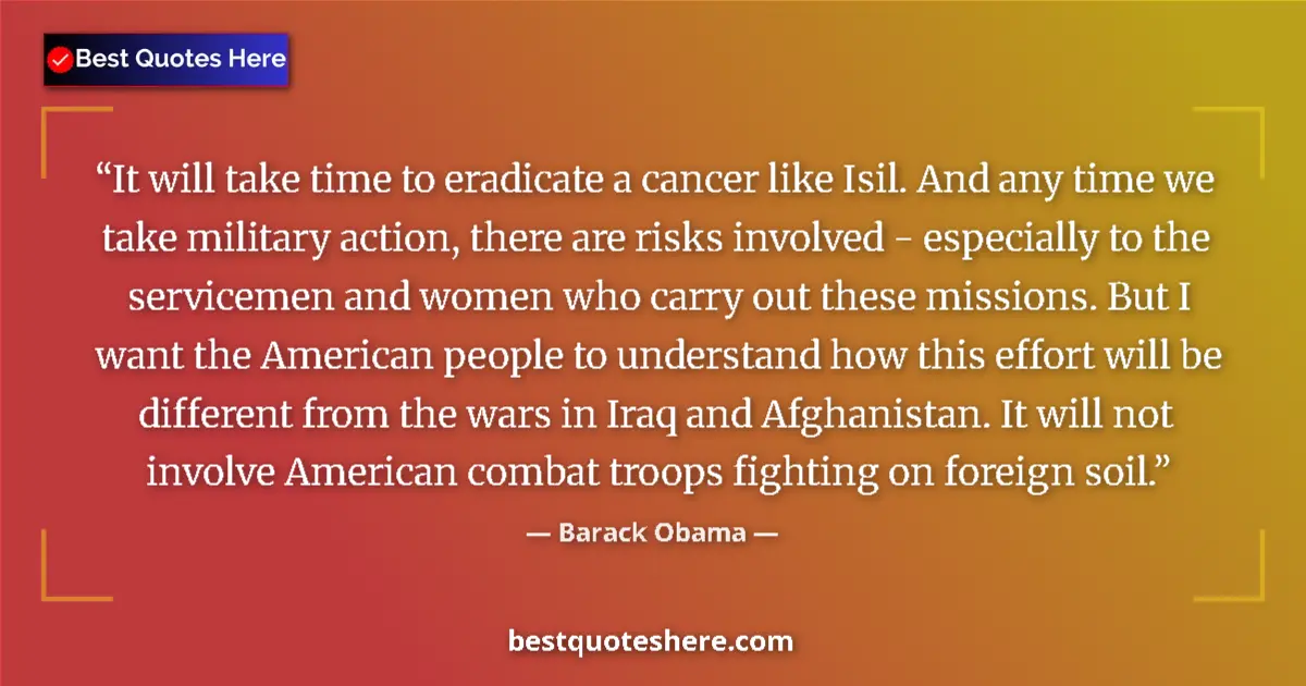 Quote by Barack Obama: It will take time to eradicate a cancer like Isil. And any time we take military action, there are r...