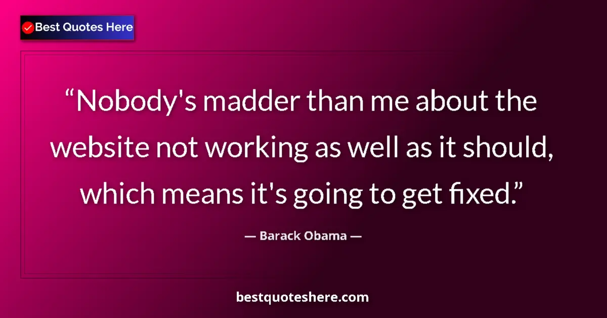 Quote by Barack Obama: Nobody's madder than me about the website not working as well as it should, which means it's going t...