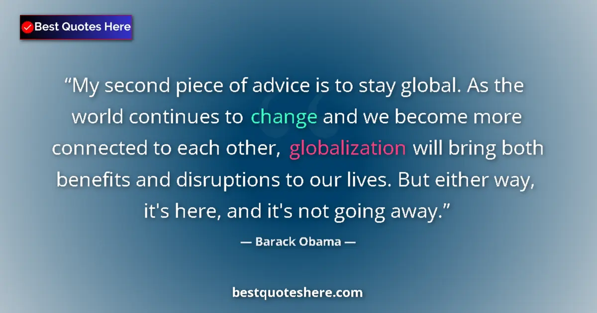 Quote by Barack Obama: My second piece of advice is to stay global. As the world continues to change and we become more con...