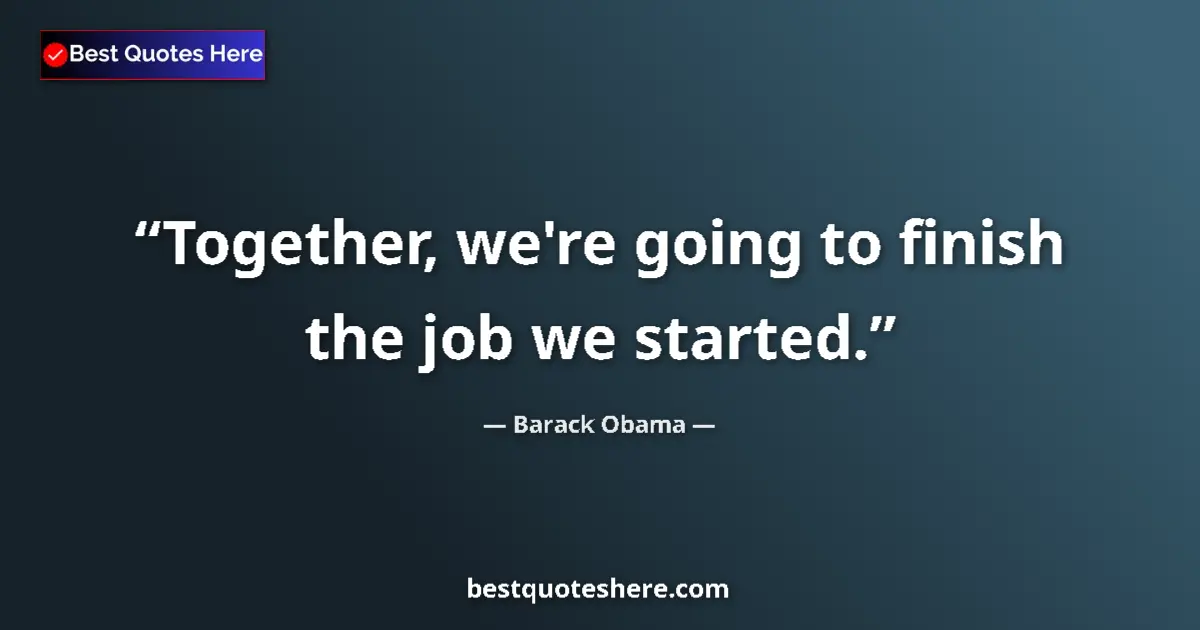Quote by Barack Obama: Together, we're going to finish the job we started....