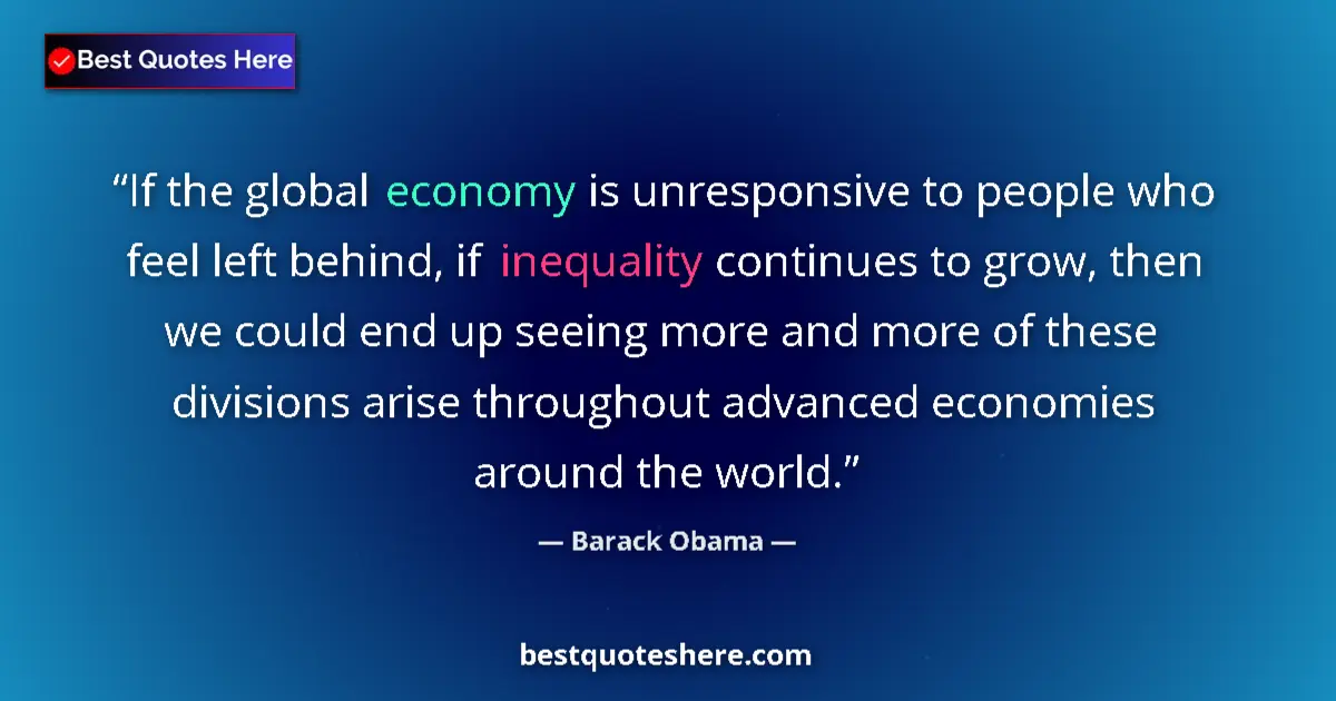Quote by Barack Obama: If the global economy is unresponsive to people who feel left behind, if inequality continues to gro...