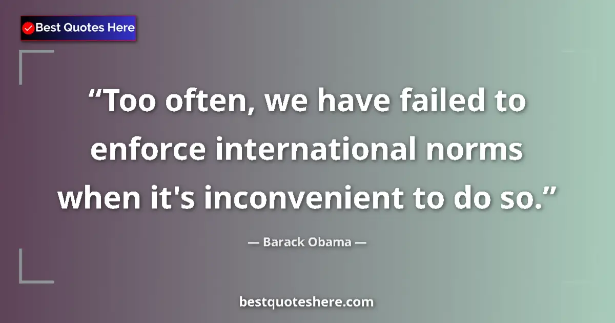 Quote by Barack Obama: Too often, we have failed to enforce international norms when it's inconvenient to do so....