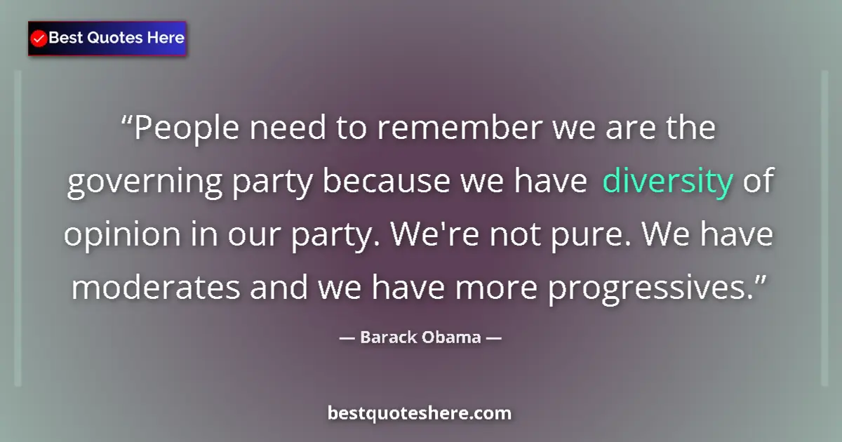 Quote by Barack Obama: People need to remember we are the governing party because we have diversity of opinion in our party...