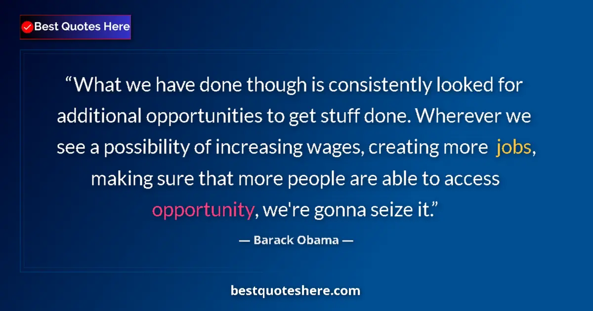 Quote by Barack Obama: What we have done though is consistently looked for additional opportunities to get stuff done. Wher...