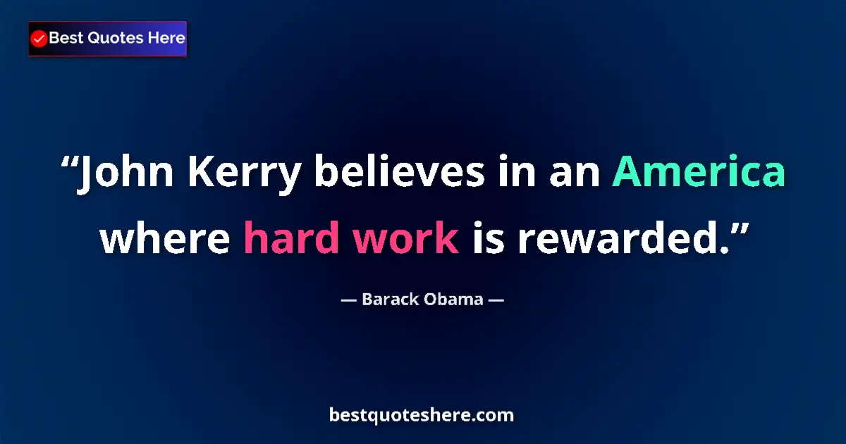 Quote by Barack Obama: John Kerry believes in an America where hard work is rewarded....