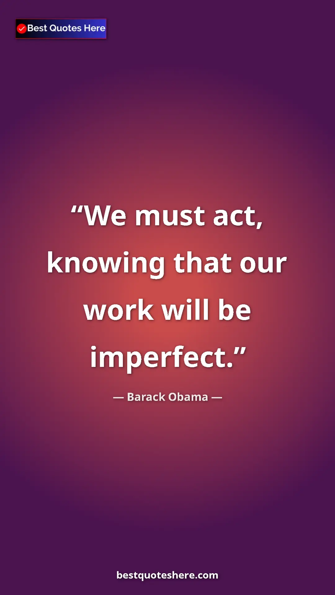 Barack Obama Quote Card: "We must act, knowing that our work will be imperfect." Pinterest quote poster by Barack Obama: "We must act, knowing that our work will be imperfect."