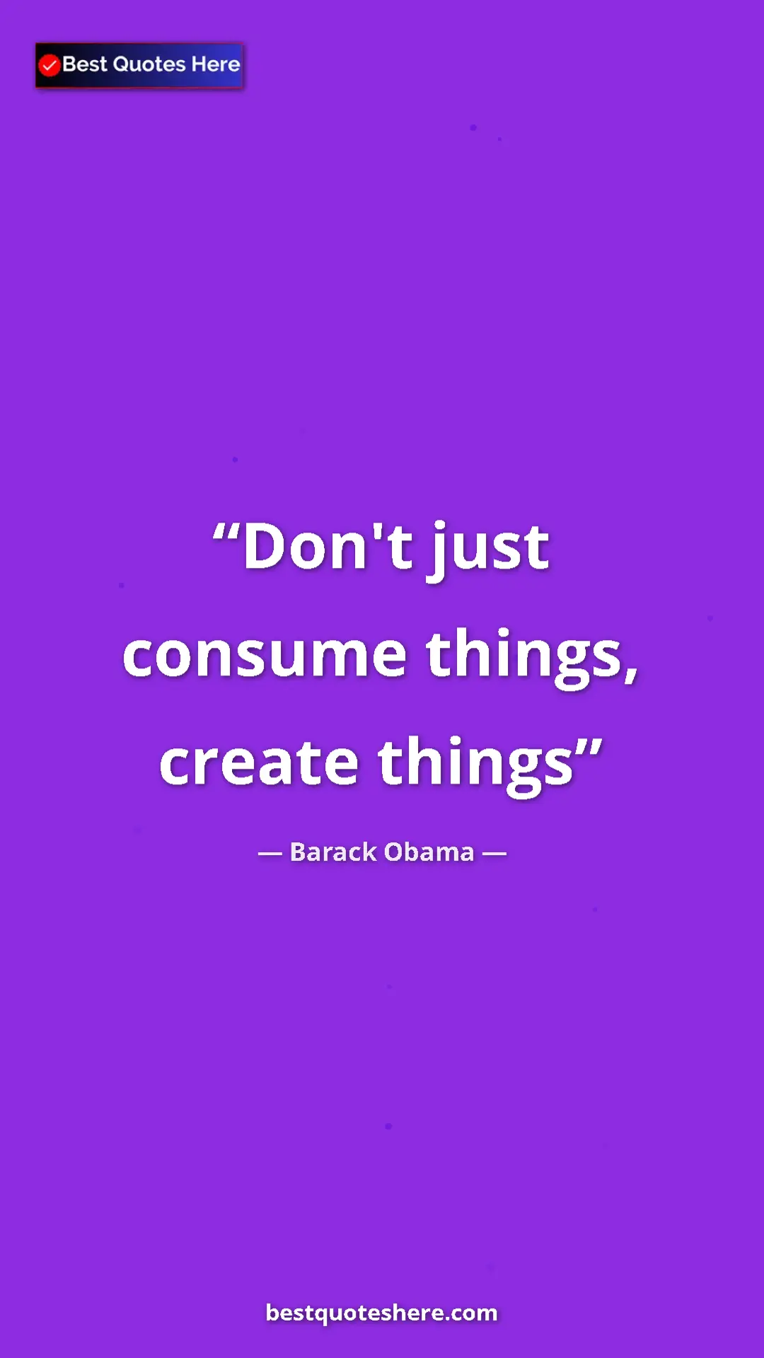 Barack Obama Quote Card: "Don't just consume things, create things" Pinterest quote poster by Barack Obama: "Don't just consume things, create things"
