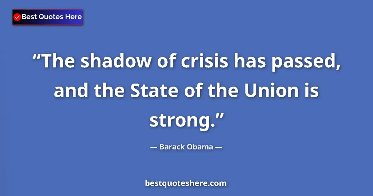 Image for the quote by Barack Obama: The shadow of crisis has passed, and the State of the Union is strong....