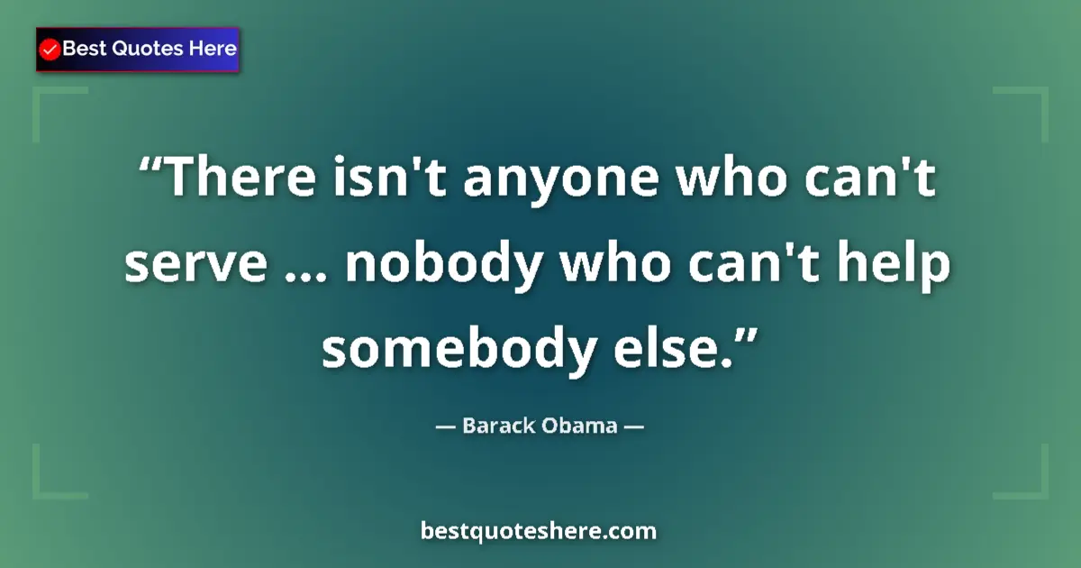 Image for the quote by Barack Obama: There isn't anyone who can't serve ... nobody who can't help somebody else....
