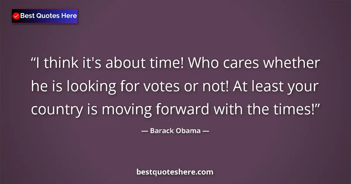 Barack Obama Quote: "I think it's about time! Who cares whether he is looking..." Barack Obama quote: "I think it's about time! Who cares whether he is looking..."