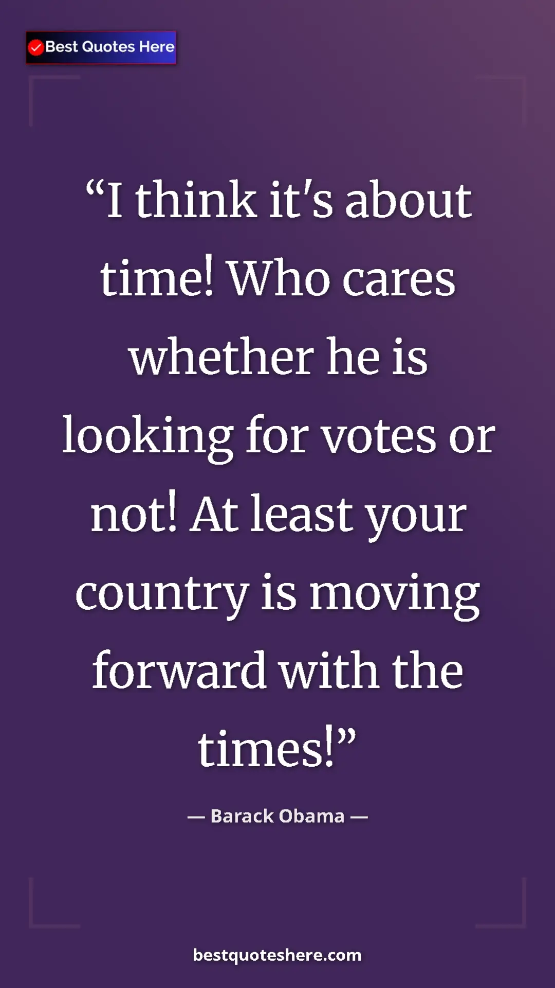 Barack Obama Quote Card: "I think it's about time! Who cares whether he is looking..." Pinterest quote poster by Barack Obama: "I think it's about time! Who cares whether he is looking..."