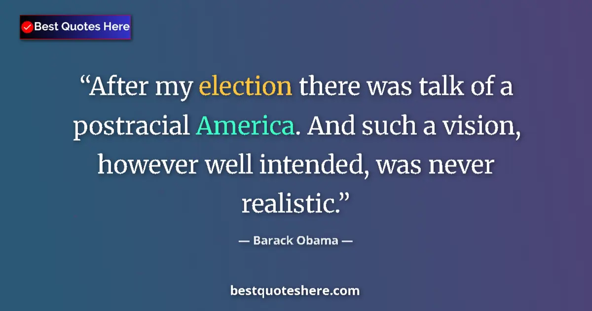 Quote by Barack Obama: After my election there was talk of a postracial America. And such a vision, however well intended, ...