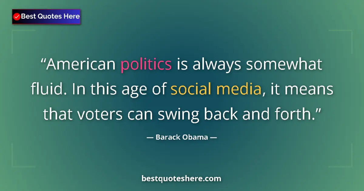 Image for the quote by Barack Obama: American politics is always somewhat fluid. In this age of social media, it means that voters can sw...