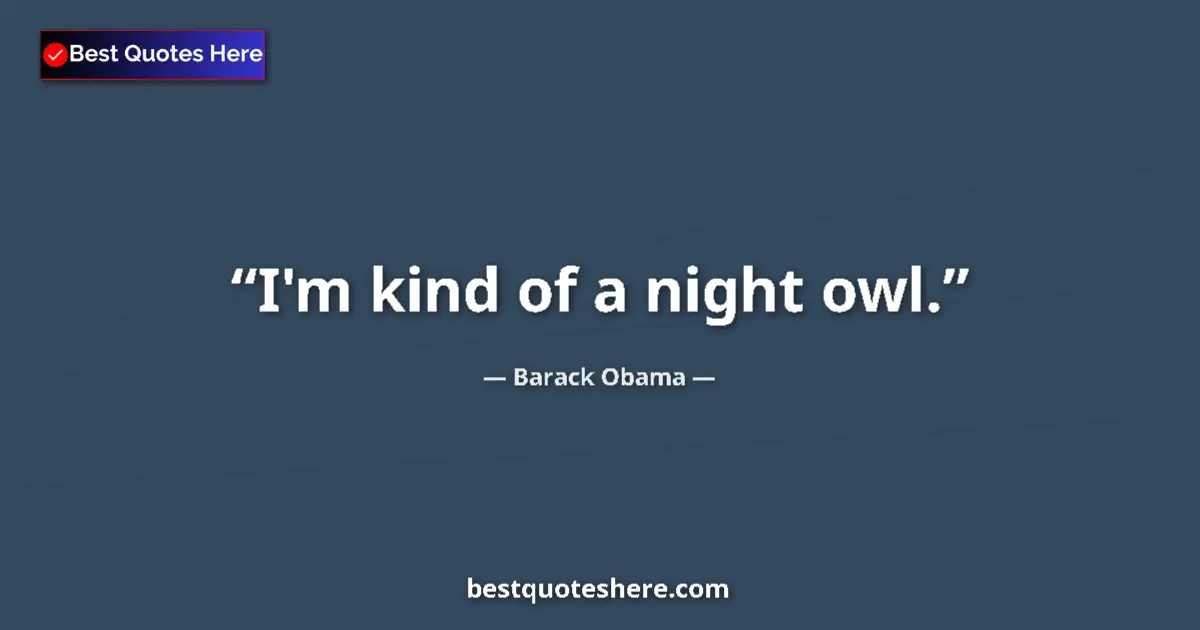 Quote by Barack Obama: I'm kind of a night owl....