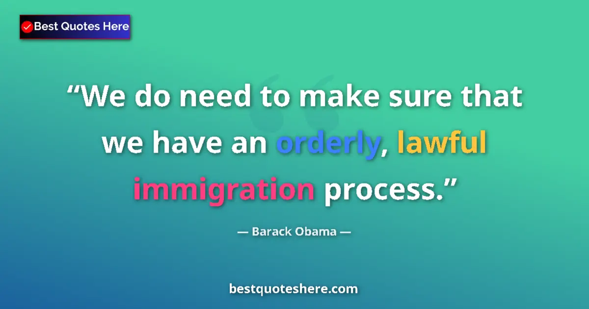 Quote by Barack Obama: We do need to make sure that we have an orderly, lawful immigration process....