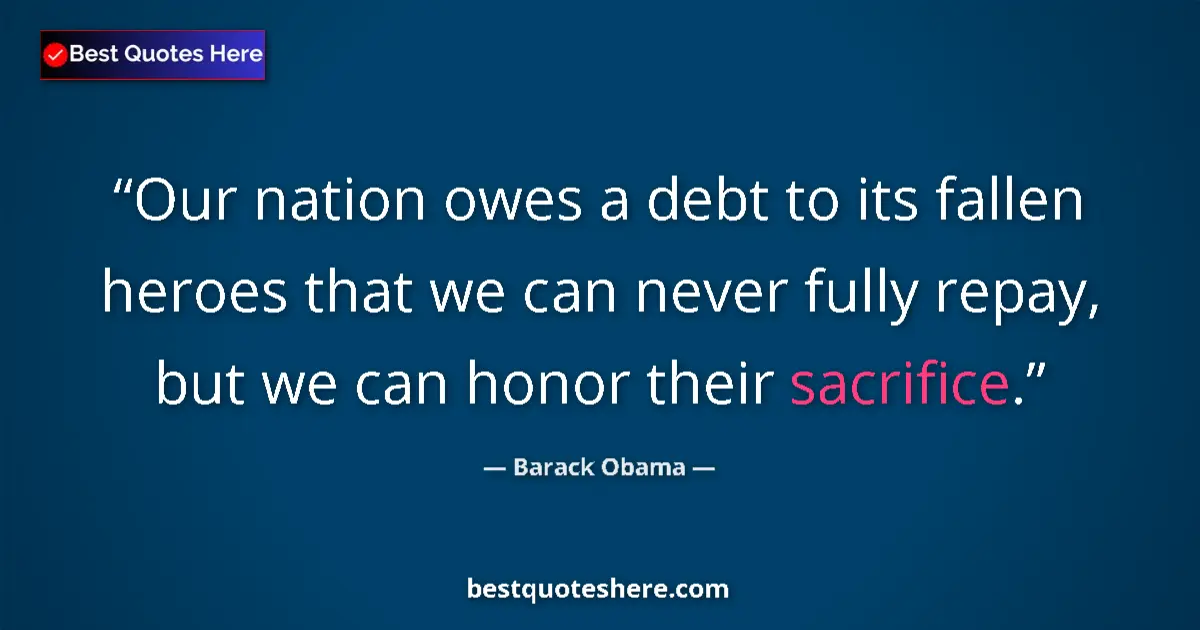 Quote by Barack Obama: Our nation owes a debt to its fallen heroes that we can never fully repay, but we can honor their sa...