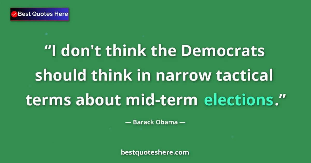 Quote by Barack Obama: I don't think the Democrats should think in narrow tactical terms about mid-term elections....