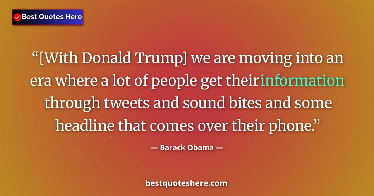 Quote by Barack Obama: [With Donald Trump] we are moving into an era where a lot of people get their information through tw...
