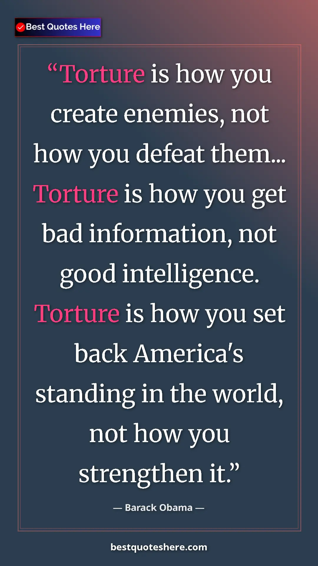 Barack Obama Quote Card: "Torture is how you create enemies, not how you defeat..." Pinterest quote poster by Barack Obama: "Torture is how you create enemies, not how you defeat..."