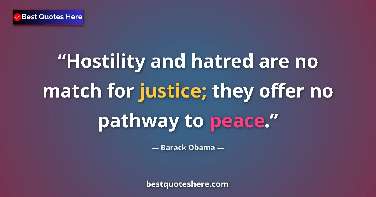 Image for the quote by Barack Obama: Hostility and hatred are no match for justice; they offer no pathway to peace....