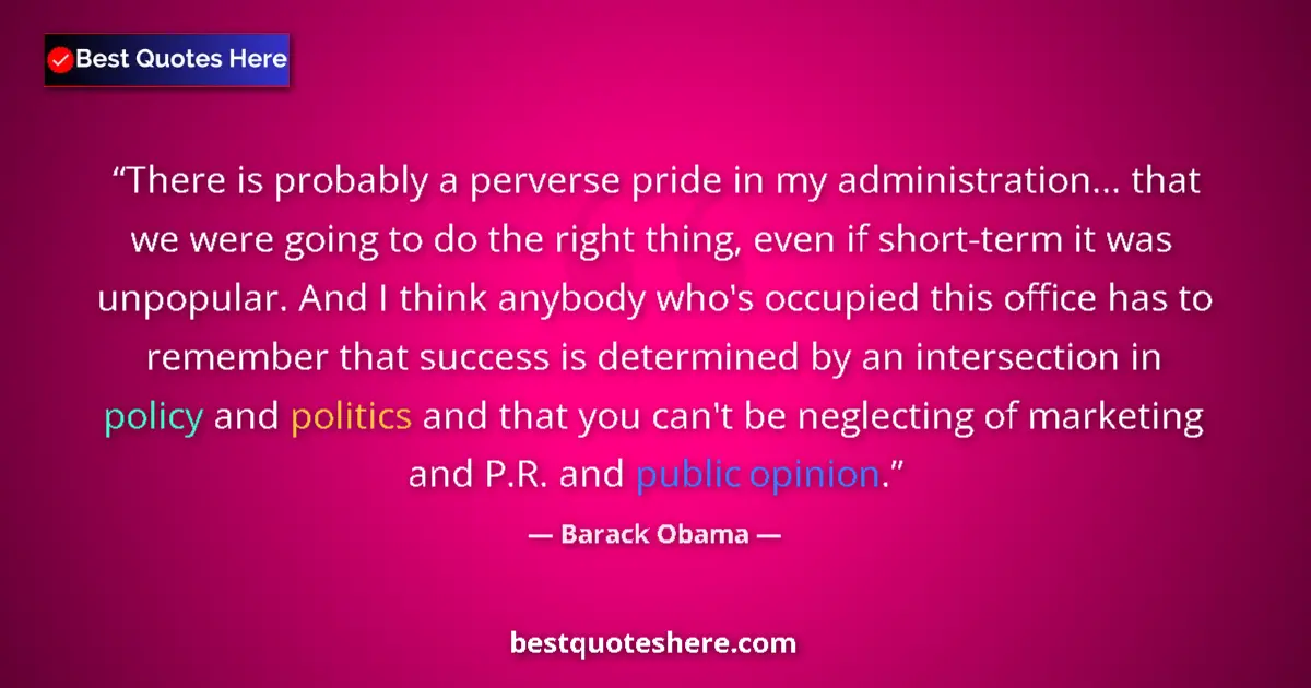 Quote by Barack Obama: There is probably a perverse pride in my administration... that we were going to do the right thing,...