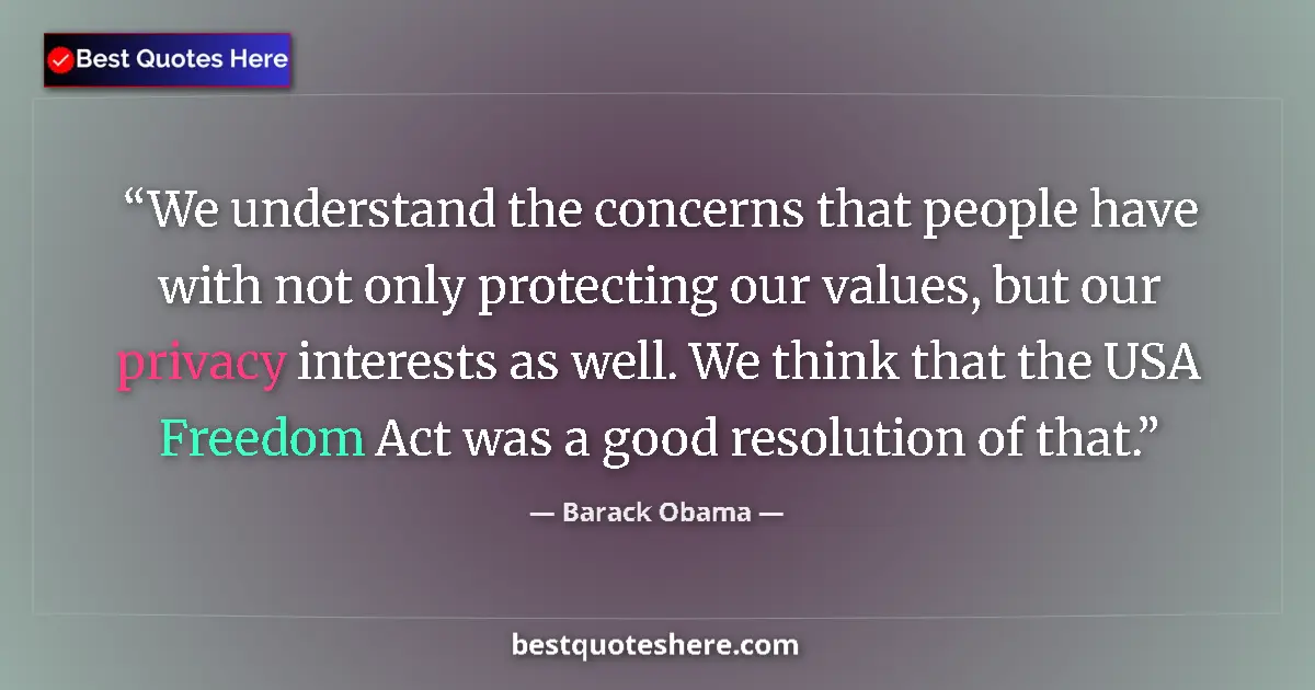 Quote by Barack Obama: We understand the concerns that people have with not only protecting our values, but our privacy int...