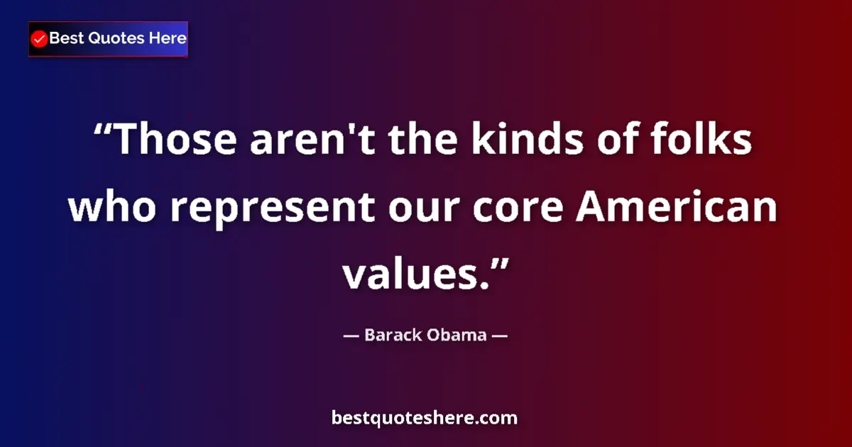 Quote by Barack Obama: Those aren't the kinds of folks who represent our core American values....