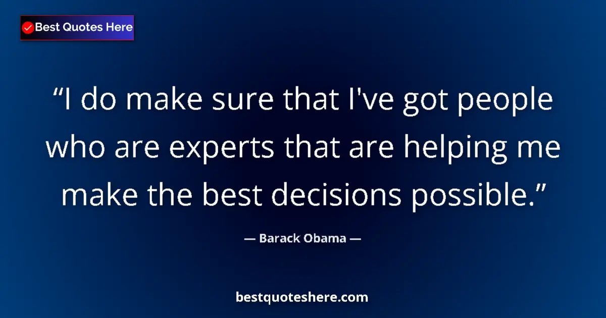 Quote by Barack Obama: I do make sure that I've got people who are experts that are helping me make the best decisions poss...