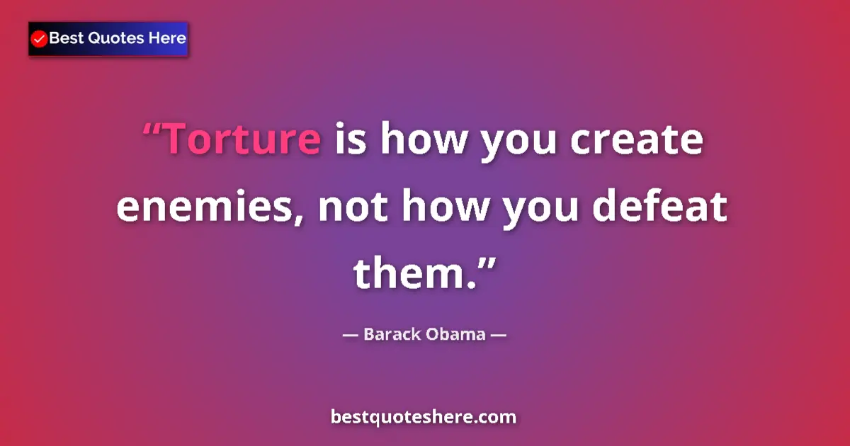 Quote by Barack Obama: Torture is how you create enemies, not how you defeat them....
