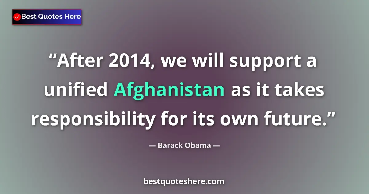 Quote by Barack Obama: After 2014, we will support a unified Afghanistan as it takes responsibility for its own future....
